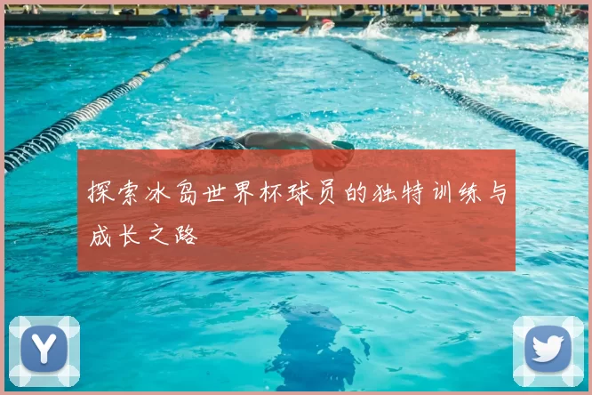 探索冰岛世界杯球员的独特训练与成长之路