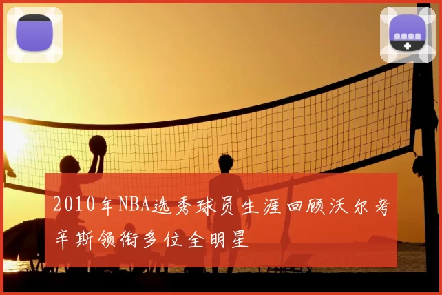 2010年NBA选秀球员生涯回顾沃尔考辛斯领衔多位全明星