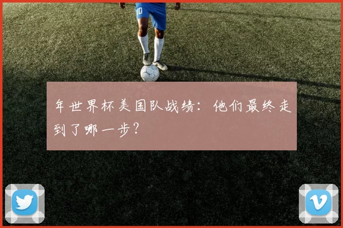 年世界杯美国队战绩：他们最终走到了哪一步？