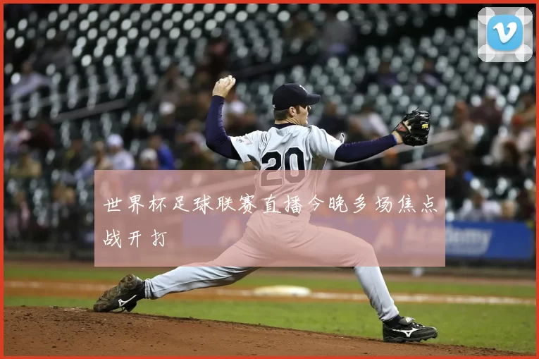 世界杯足球联赛直播今晚多场焦点战开打