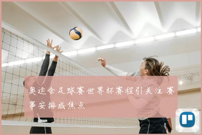奥运会足球赛世界杯赛程引关注 赛事安排成焦点
