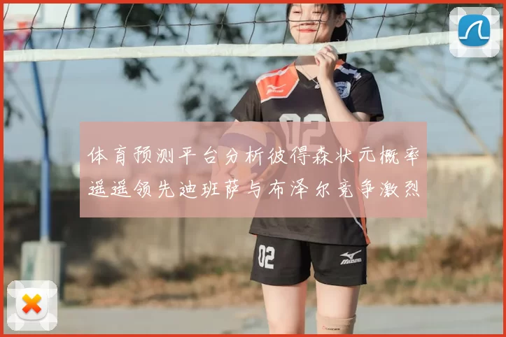体育预测平台分析彼得森状元概率遥遥领先迪班萨与布泽尔竞争激烈