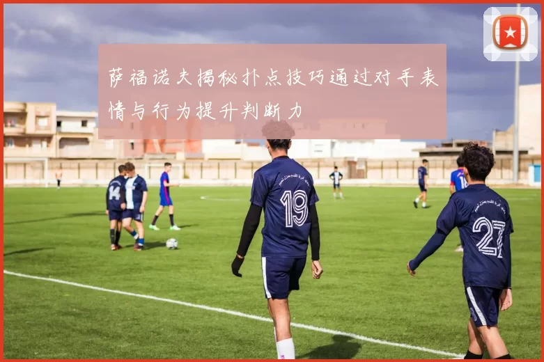 萨福诺夫揭秘扑点技巧通过对手表情与行为提升判断力