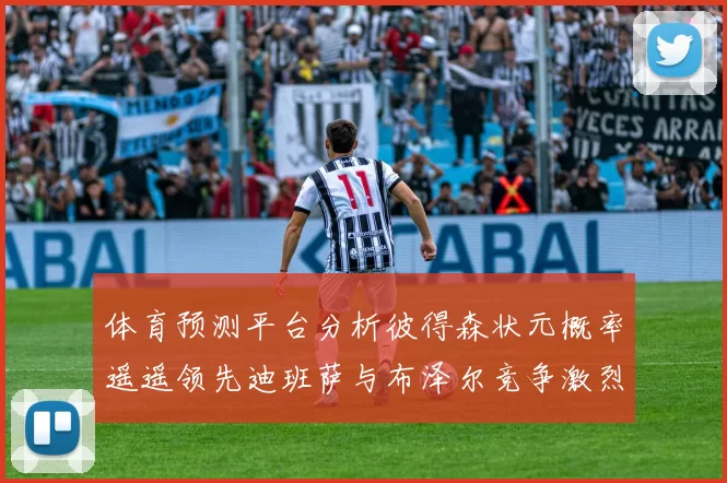 体育预测平台分析彼得森状元概率遥遥领先迪班萨与布泽尔竞争激烈