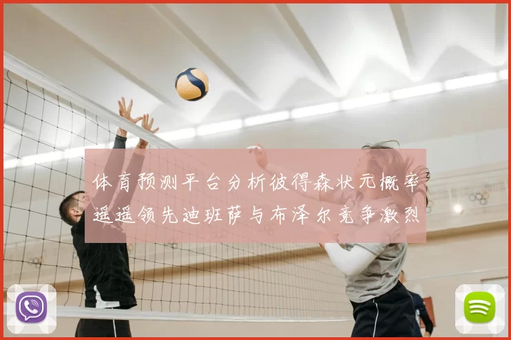体育预测平台分析彼得森状元概率遥遥领先迪班萨与布泽尔竞争激烈