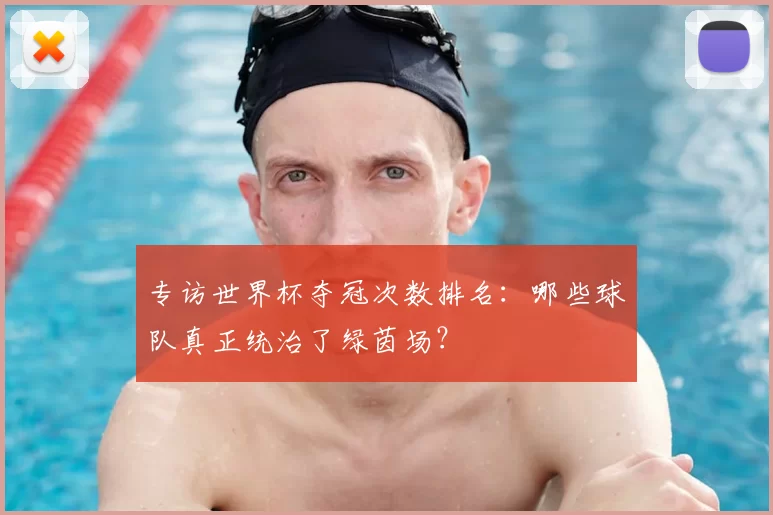 专访世界杯夺冠次数排名:哪些球队真正统治了绿茵场?