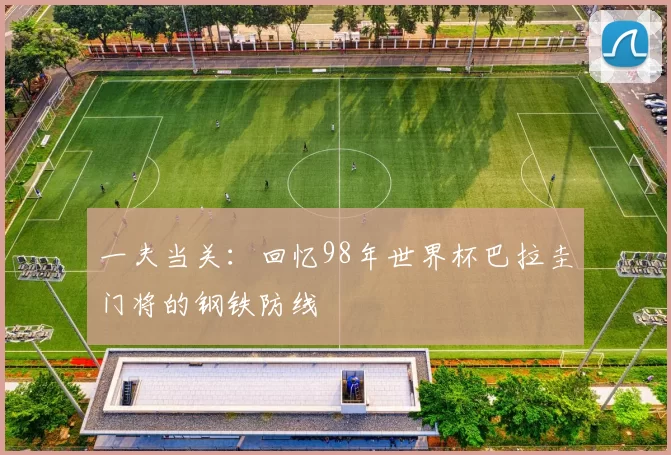 一夫当关：回忆98年世界杯巴拉圭门将的钢铁防线