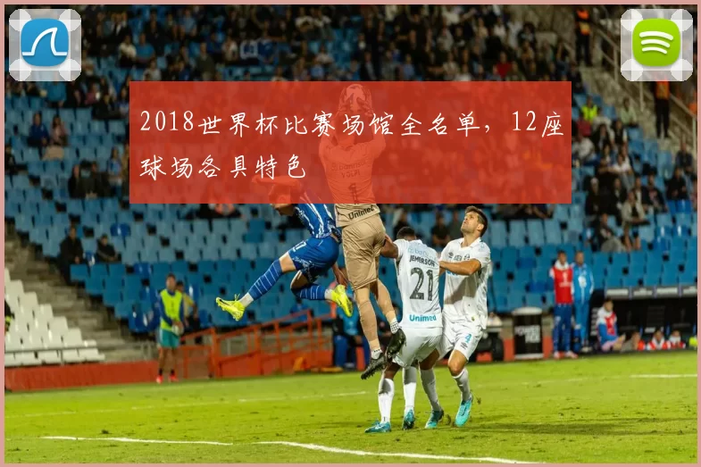 2018世界杯比赛场馆全名单，12座球场各具特色