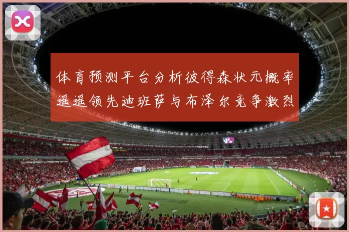 体育预测平台分析彼得森状元概率遥遥领先迪班萨与布泽尔竞争激烈